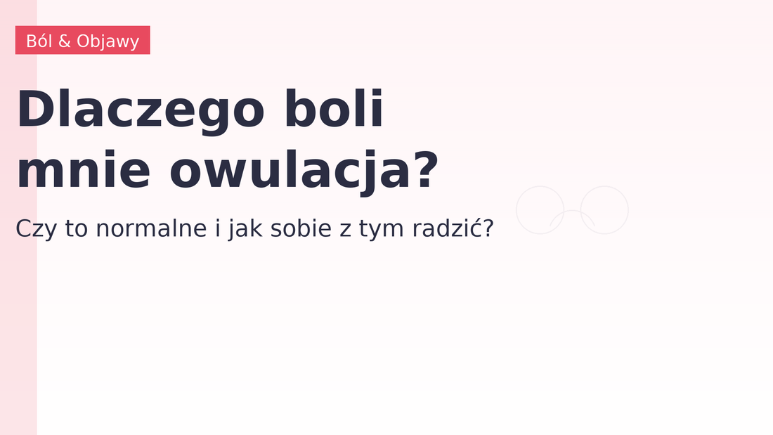 Dlaczego boli mnie owulacja i czy to normalne?
