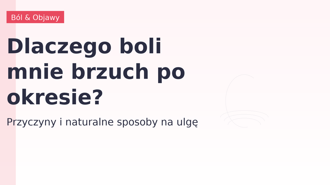 Dlaczego boli mnie brzuch po okresie? Przyczyny i naturalne sposoby na ulgę